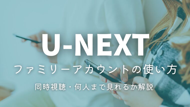 U-NEXTファミリーアカウントの使い方｜同時視聴・子アカウント追加・何人まで見れるか解説