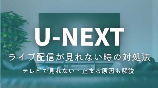 U-NEXTライブ配信が見れない時の対処法｜テレビで見れない・止まる・画質が悪い原因も解説