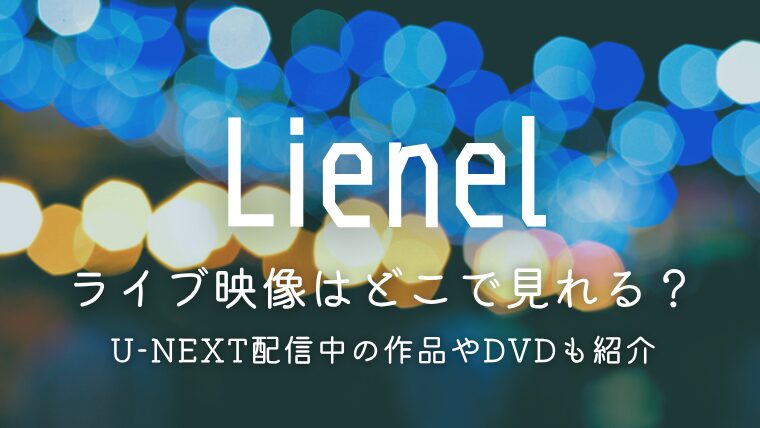 Lienelのライブ映像はどこで見れる？U-NEXT配信中の作品やDVDも紹介