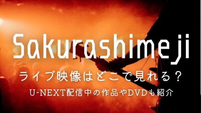 Sakurashimejiのライブ映像はどこで見れる？U-NEXT配信中の作品やDVDも紹介